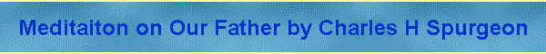 Meditaiton on Our Father by Charles H Spurgeon