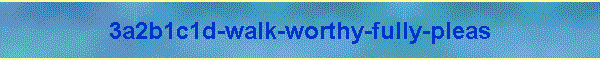3a2b1c1d-walk-worthy-fully-pleas